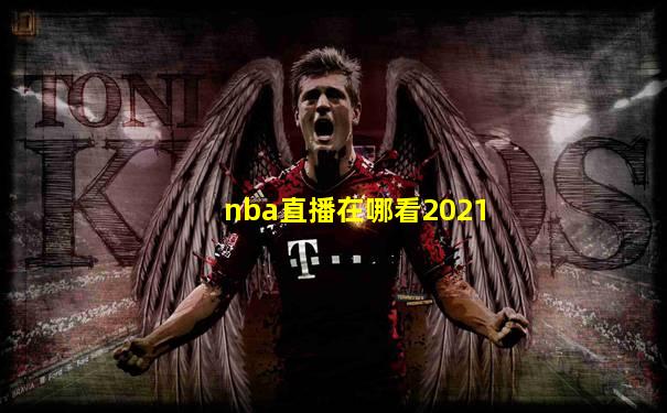 nba直播在哪看2021