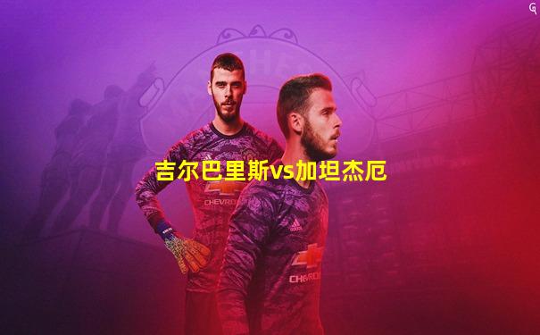 吉尔巴里斯vs加坦杰厄