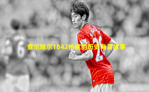查尔维尔1842枪械的历史背景故事