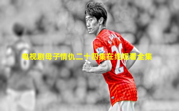 电视剧母子情仇二十四集在线观看全集