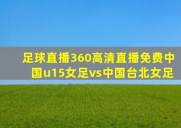 足球直播360高清直播免费中国u15女足vs中国台北女足