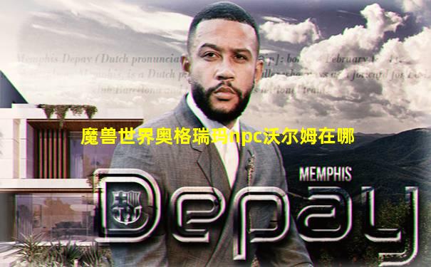 魔兽世界奥格瑞玛npc沃尔姆在哪