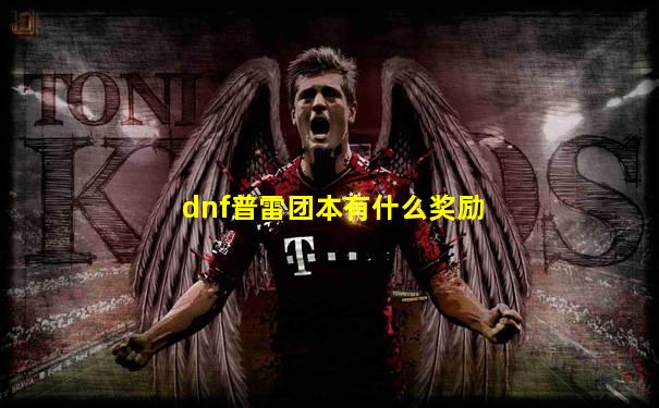 dnf普雷团本有什么奖励