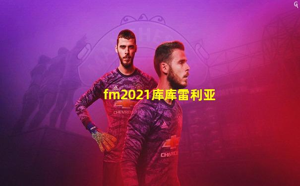 fm2021库库雷利亚