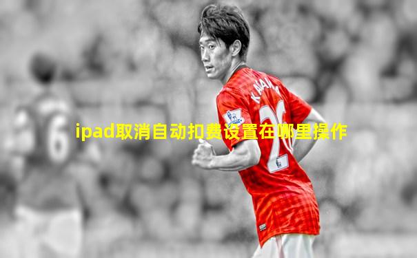 ipad取消自动扣费设置在哪里操作