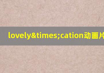 lovely×cation动画片初恋