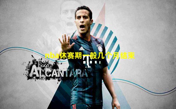 nba休赛期一般几个月结束