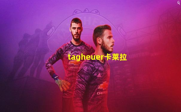 tagheuer卡莱拉