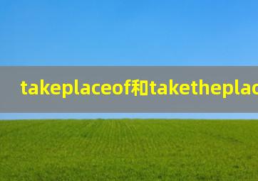 takeplaceof和taketheplaceof区别