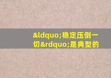 “稳定压倒一切”是典型的
