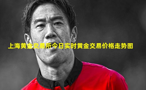上海黄金交易所今日实时黄金交易价格走势图