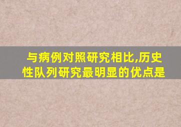 与病例对照研究相比,历史性队列研究最明显的优点是