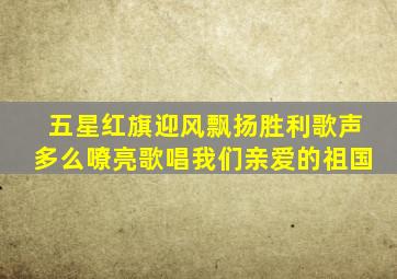 五星红旗迎风飘扬胜利歌声多么嘹亮歌唱我们亲爱的祖国