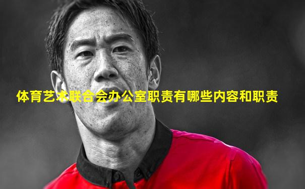 体育艺术联合会办公室职责有哪些内容和职责