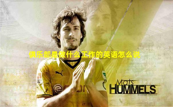 俱乐部是做什么工作的英语怎么说