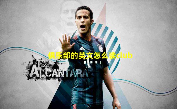 俱乐部的英文怎么读club