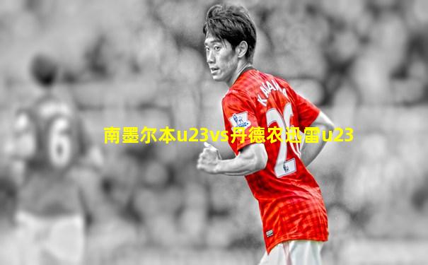 南墨尔本u23vs丹德农迅雷u23