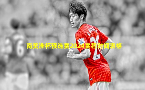 南美洲杯预选赛2024赛程时间表格