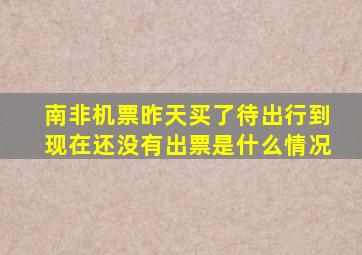 南非机票昨天买了待出行到现在还没有出票是什么情况