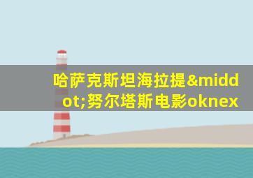 哈萨克斯坦海拉提·努尔塔斯电影oknex