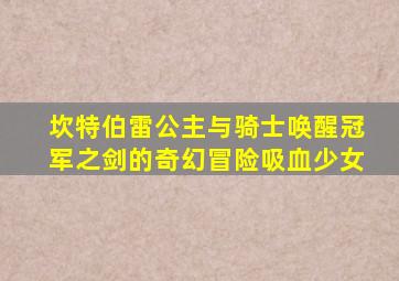 坎特伯雷公主与骑士唤醒冠军之剑的奇幻冒险吸血少女