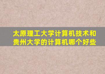 太原理工大学计算机技术和贵州大学的计算机哪个好些