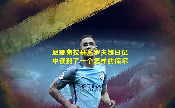 尼娜弗拉基米罗夫娜日记中读到了一个怎样的保尔