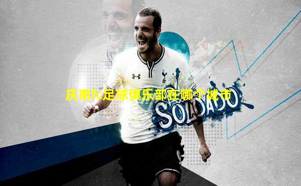 庆南fc足球俱乐部在哪个城市