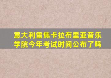 意大利雷焦卡拉布里亚音乐学院今年考试时间公布了吗