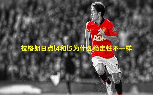 拉格朗日点l4和l5为什么稳定性不一样