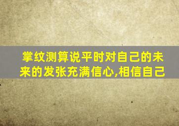掌纹测算说平时对自己的未来的发张充满信心,相信自己