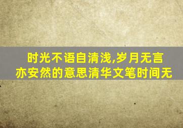 时光不语自清浅,岁月无言亦安然的意思清华文笔时间无