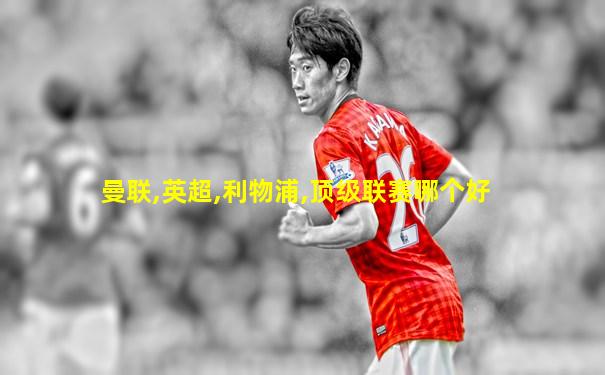 曼联,英超,利物浦,顶级联赛哪个好