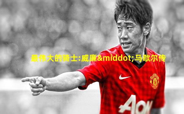 最伟大的骑士:威廉·马歇尔传