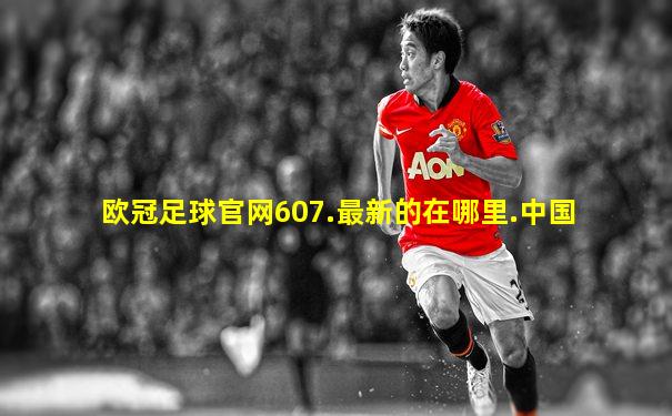 欧冠足球官网607.最新的在哪里.中国