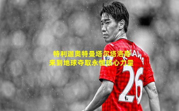 特利迦奥特曼塔尔塔洛斯来到地球夺取永恒核心力量