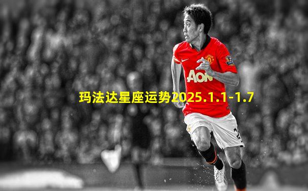 玛法达星座运势2025.1.1-1.7
