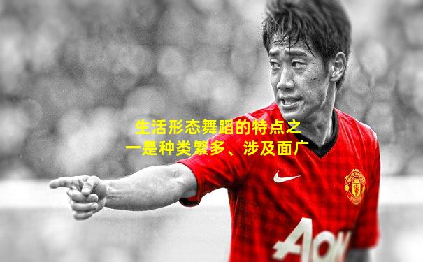 生活形态舞蹈的特点之一是种类繁多、涉及面广