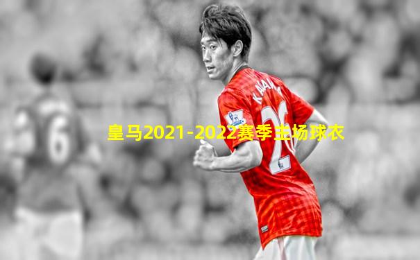 皇马2021-2022赛季主场球衣