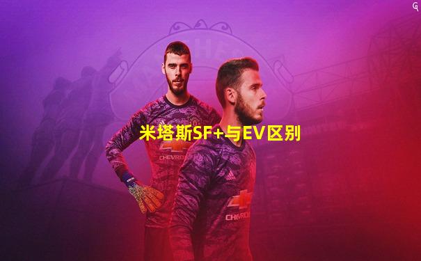 米塔斯SF+与EV区别