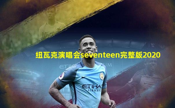 纽瓦克演唱会seventeen完整版2020