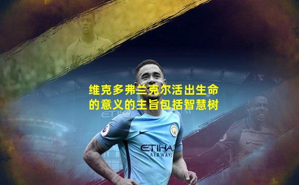 维克多弗兰克尔活出生命的意义的主旨包括智慧树