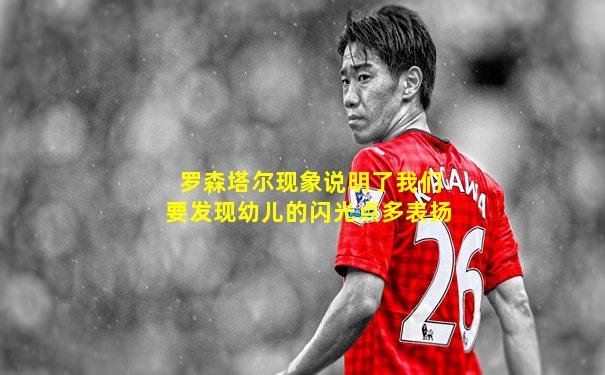 罗森塔尔现象说明了我们要发现幼儿的闪光点多表扬