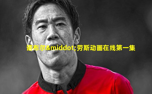 诺布尔·劳斯动画在线第一集