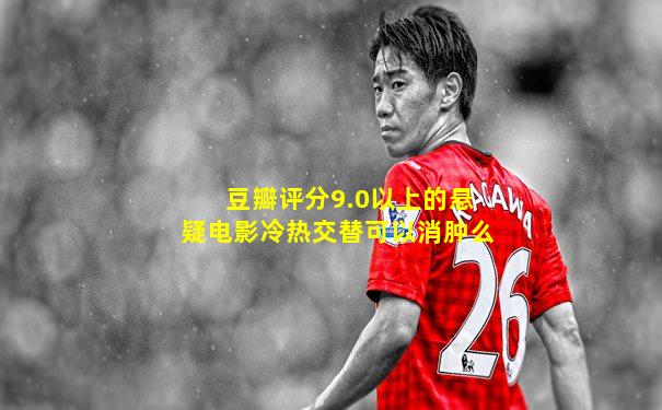 豆瓣评分9.0以上的悬疑电影冷热交替可以消肿么