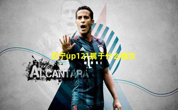 贝宁up121属于什么档次