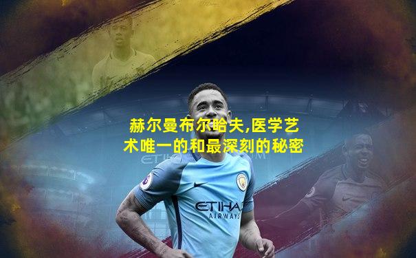 赫尔曼布尔哈夫,医学艺术唯一的和最深刻的秘密