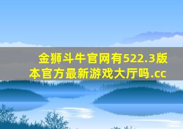 金狮斗牛官网有522.3版本官方最新游戏大厅吗.cc