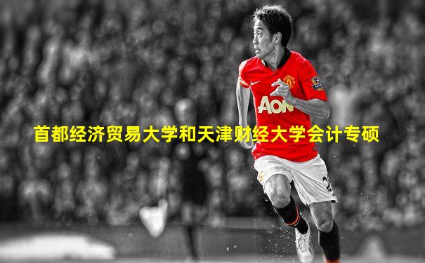 首都经济贸易大学和天津财经大学会计专硕